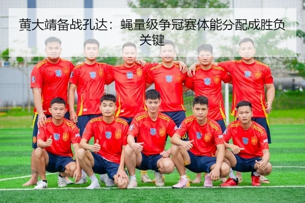 黄大靖备战孔达：蝇量级争冠赛体能分配成胜负关键